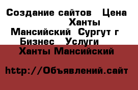 Создание сайтов › Цена ­ 7 000 - Ханты-Мансийский, Сургут г. Бизнес » Услуги   . Ханты-Мансийский